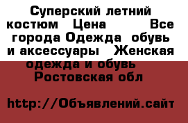 Суперский летний костюм › Цена ­ 900 - Все города Одежда, обувь и аксессуары » Женская одежда и обувь   . Ростовская обл.